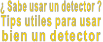 ¿ Sabe usar un detector ?    Tips utiles para usar       bien un detector