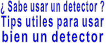 ¿ Sabe usar un detector ?    Tips utiles para usar       bien un detector